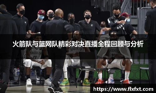 火箭队与篮网队精彩对决直播全程回顾与分析